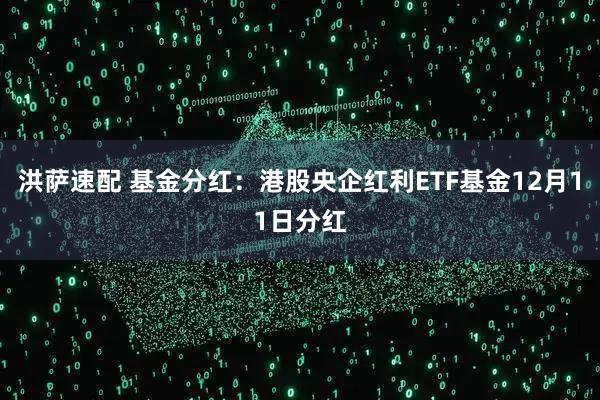 洪萨速配 基金分红：港股央企红利ETF基金12月11日分红