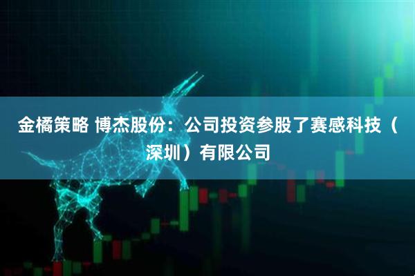 金橘策略 博杰股份：公司投资参股了赛感科技（深圳）有限公司