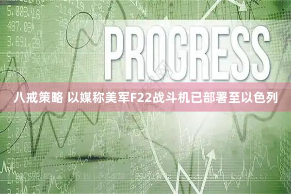八戒策略 以媒称美军F22战斗机已部署至以色列