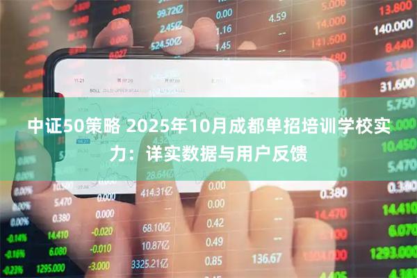 中证50策略 2025年10月成都单招培训学校实力：详实数据与用户反馈