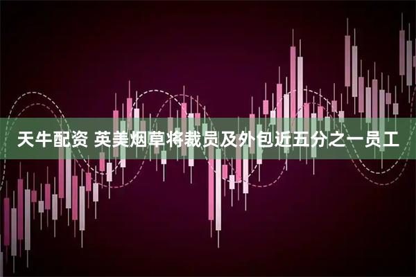 天牛配资 英美烟草将裁员及外包近五分之一员工